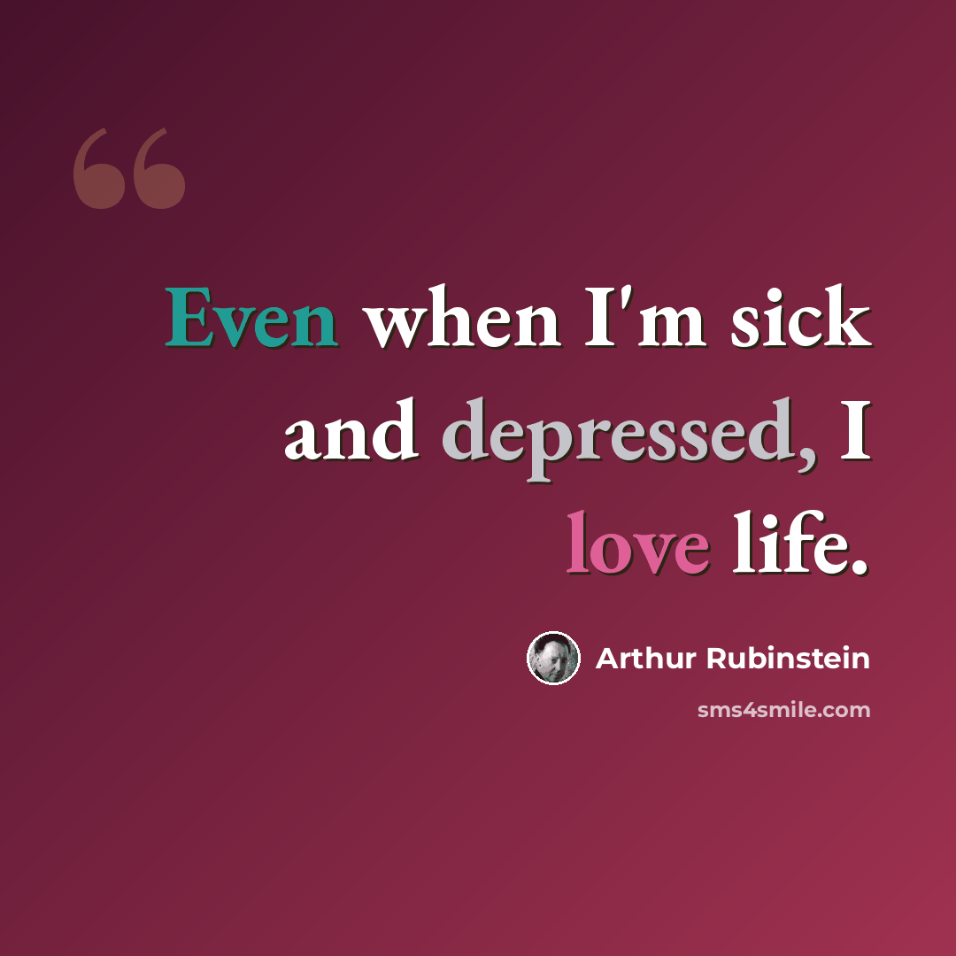 “Even when I'm sick and depressed, I love life.” quote by Arthur Rubinstein