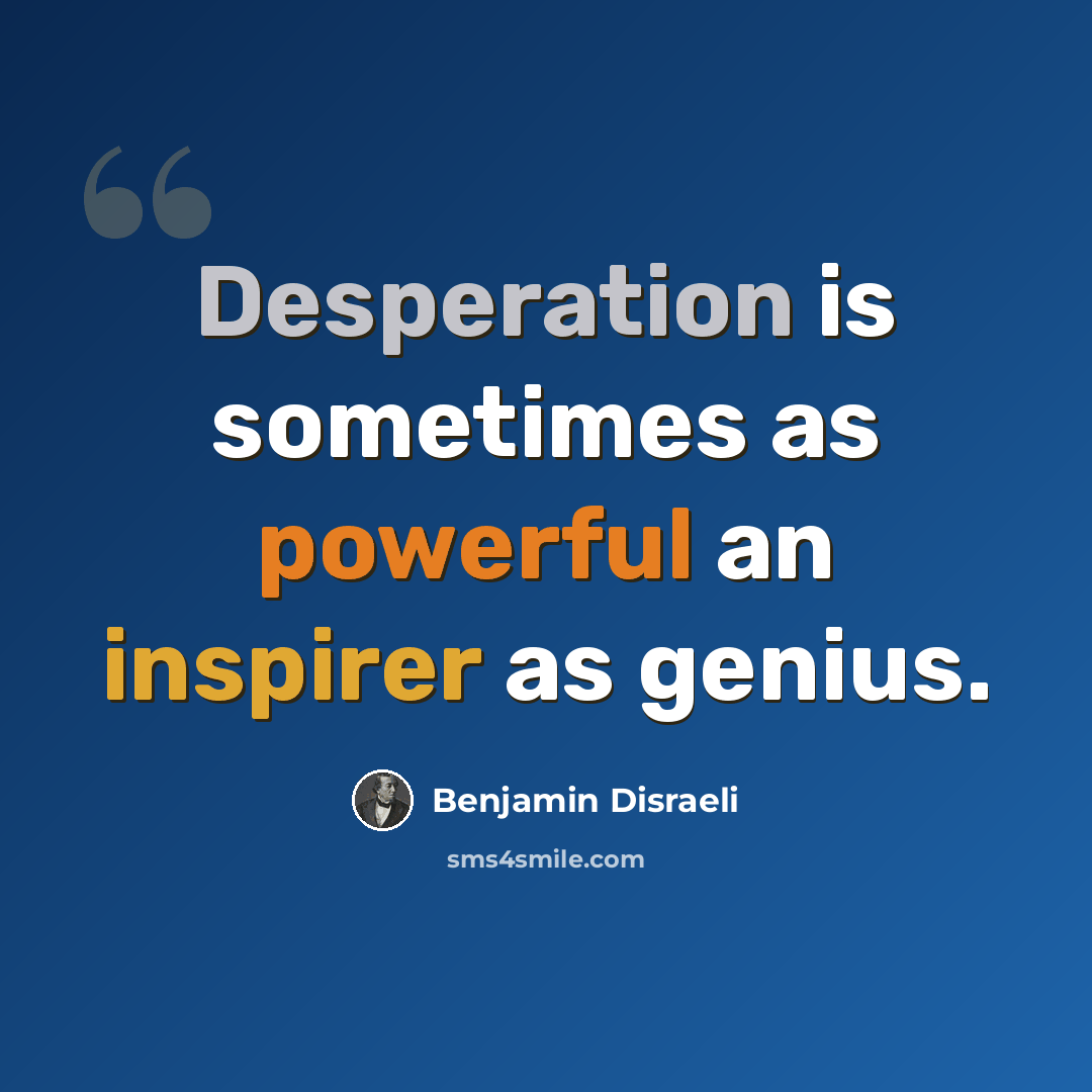“Desperation is sometimes as powerful an inspirer as genius.” quote by Benjamin Disraeli