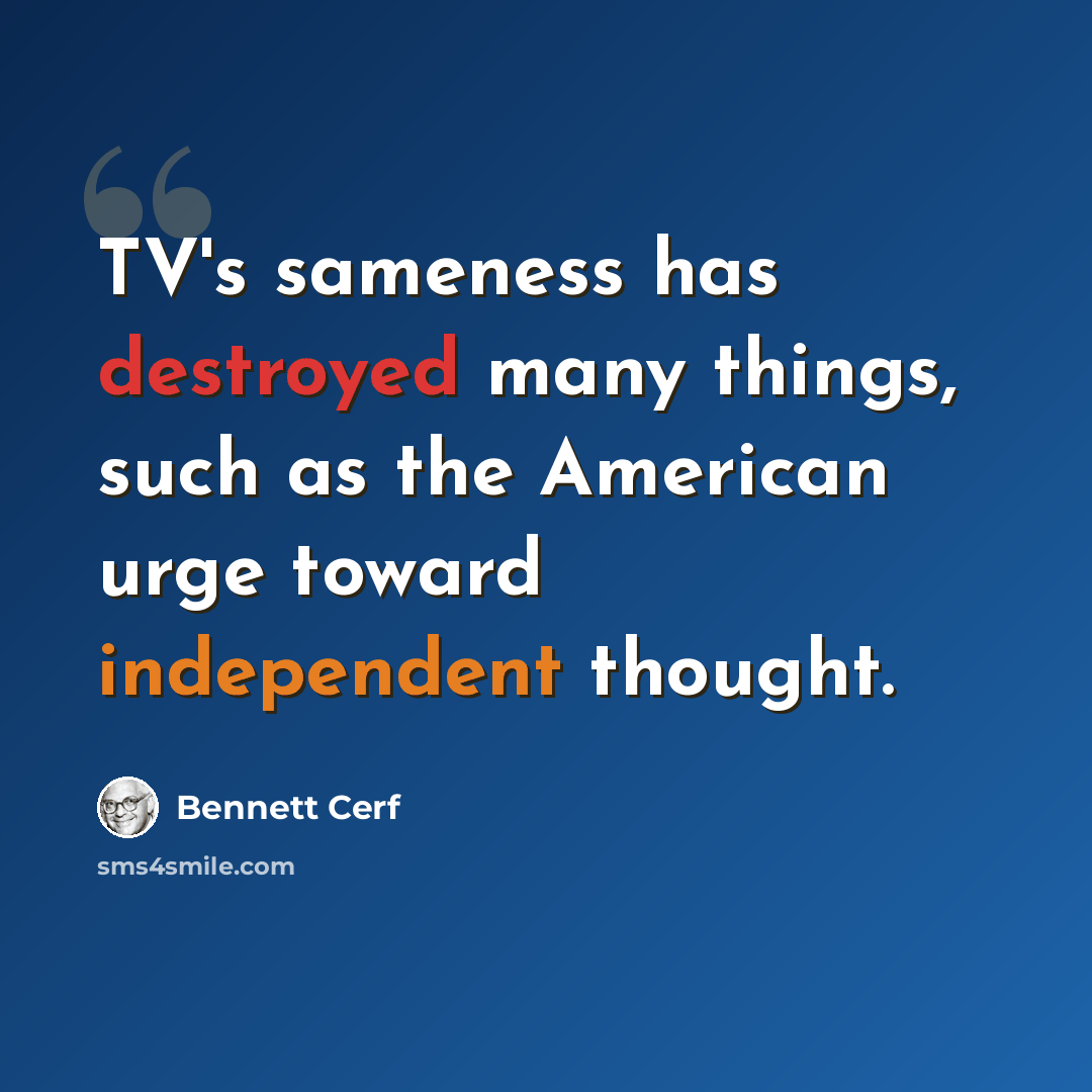 “TV's sameness has destroyed many things, such as the American urge toward independent thought.” quote by Bennett Cerf