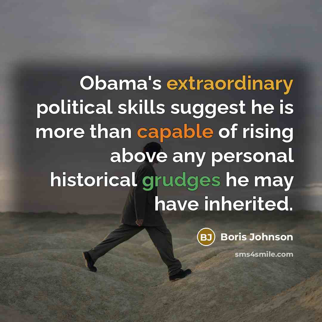 “Obama's extraordinary political skills suggest he is more than capable of rising above any personal historical grudges he may have inherited.” quote by Boris Johnson