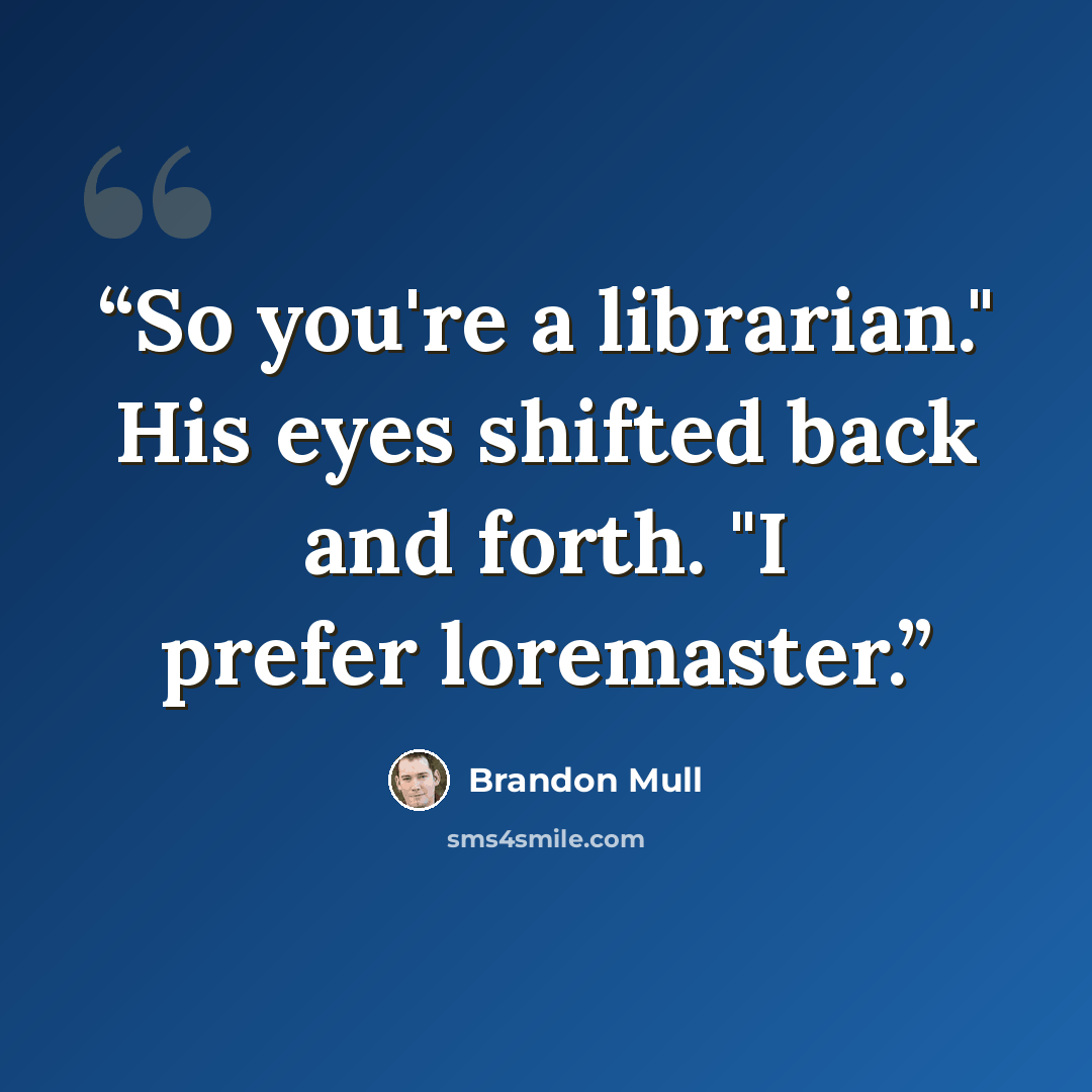 “So you're a librarian." His eyes shifted back and forth. "I prefer loremaster.” quote by Brandon Mull