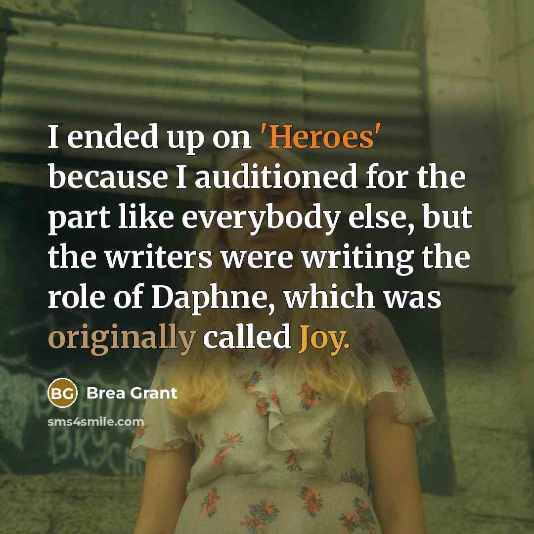 “I ended up on 'Heroes' because I auditioned for the part like everybody else, but the writers were writing the role of Daphne, which was originally called Joy.” quote by Brea Grant