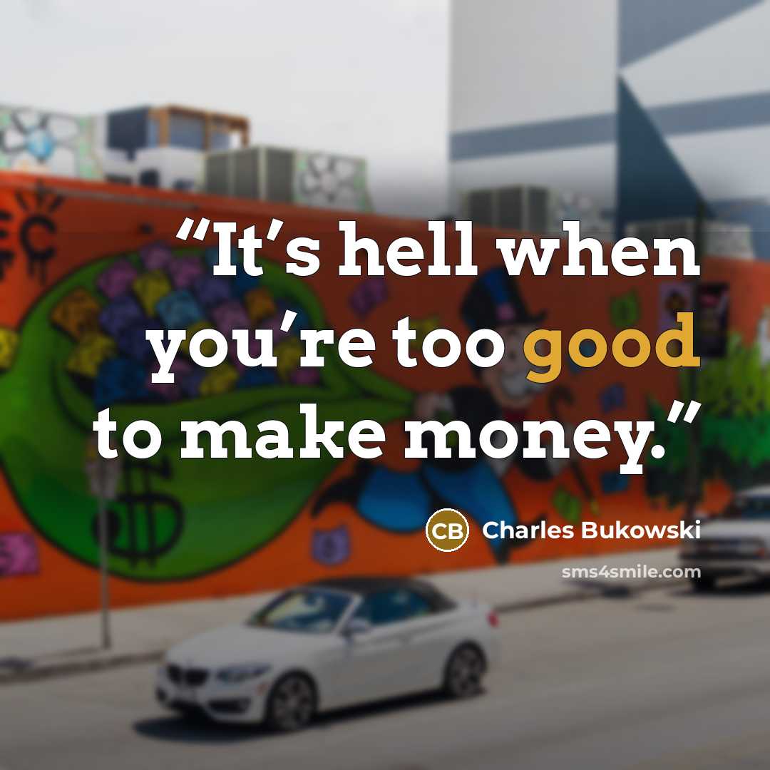 “It’s hell when you’re too good to make money.” quote by Charles Bukowski