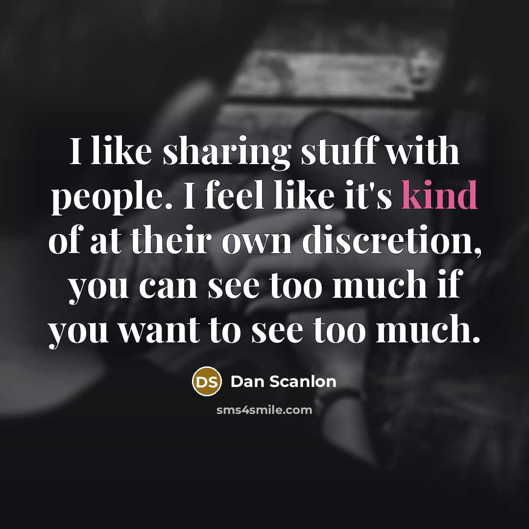“I like sharing stuff with people. I feel like it's kind of at their own discretion, you can see too much if you want to see too much.” quote by Dan Scanlon