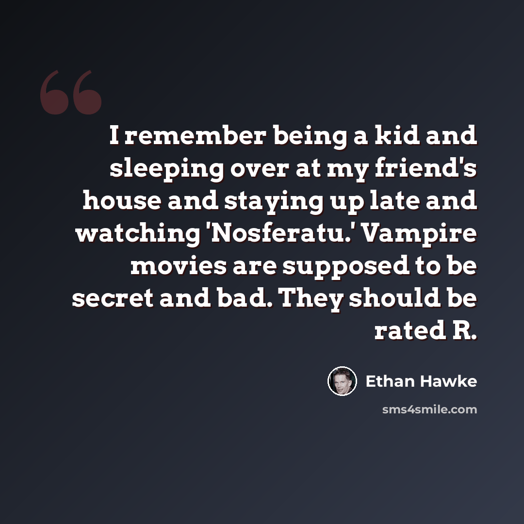“I remember being a kid and sleeping over at my friend's house and staying up late and watching 'Nosferatu.' Vampire movies are supposed to be secret and bad. They should be rated R.” quote by Ethan Hawke