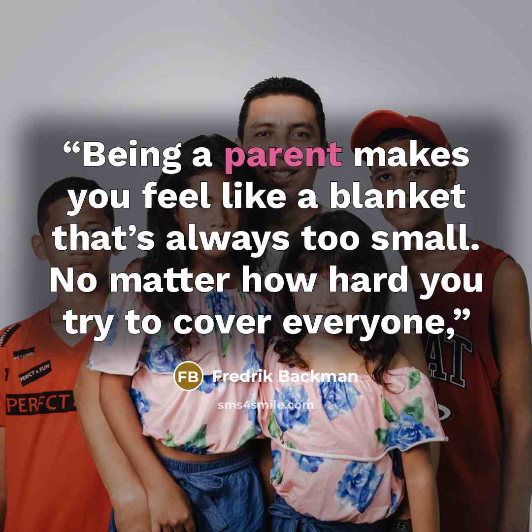 “Being a parent makes you feel like a blanket that’s always too small. No matter how hard you try to cover everyone,” quote by Fredrik Backman