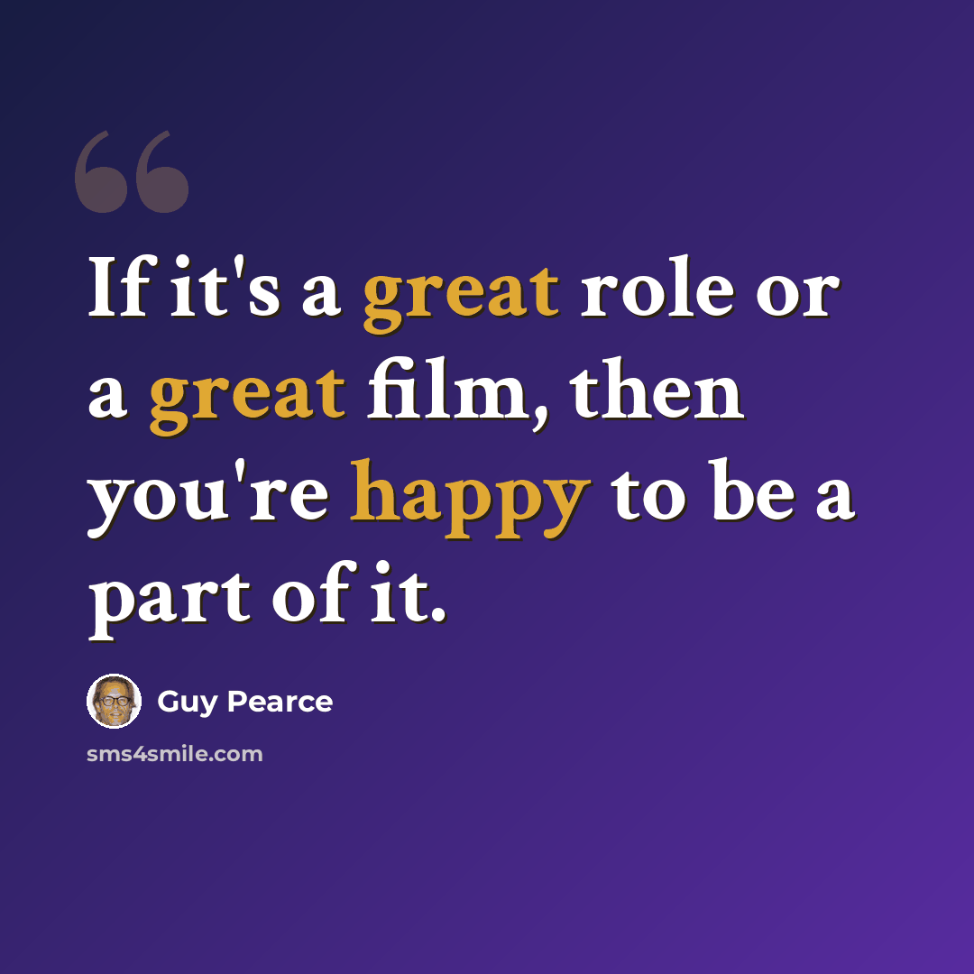 “If it's a great role or a great film, then you're happy to be a part of it.” quote by Guy Pearce
