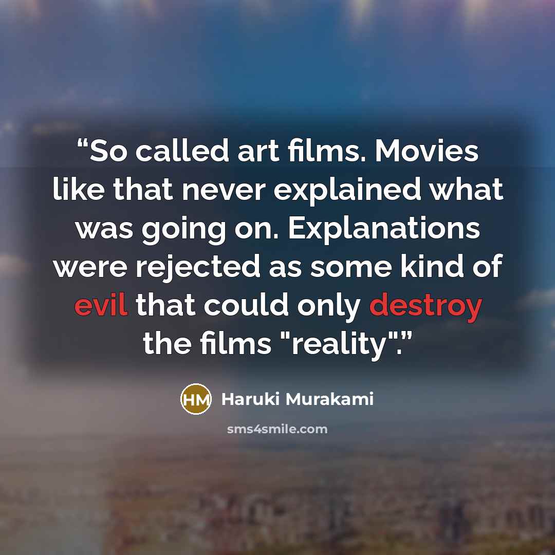 “So called art films. Movies like that never explained what was going on. Explanations were rejected as some kind of evil that could only destroy the films "reality".” quote by Haruki Murakami