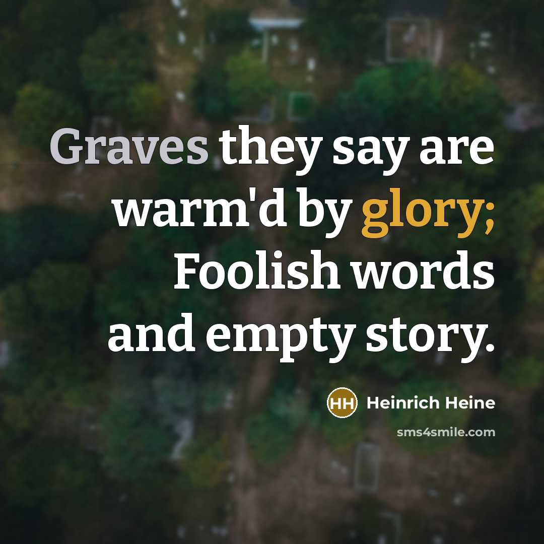 “Graves they say are warm'd by glory; Foolish words and empty story.” quote by Heinrich Heine