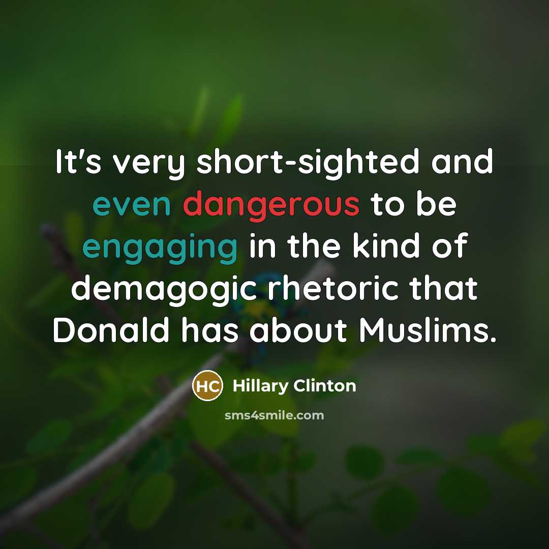 “It's very short-sighted and even dangerous to be engaging in the kind of demagogic rhetoric that Donald has about Muslims.” quote by Hillary Clinton