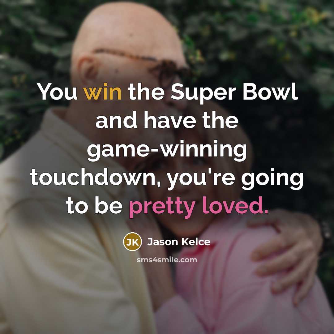 “You win the Super Bowl and have the game-winning touchdown, you're going to be pretty loved.” quote by Jason Kelce