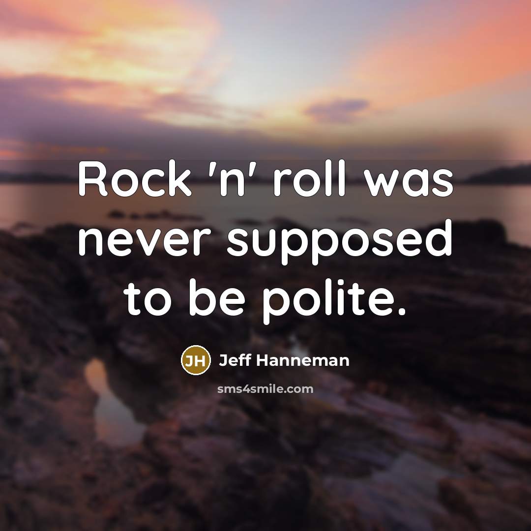 “Rock 'n' roll was never supposed to be polite.” quote by Jeff Hanneman