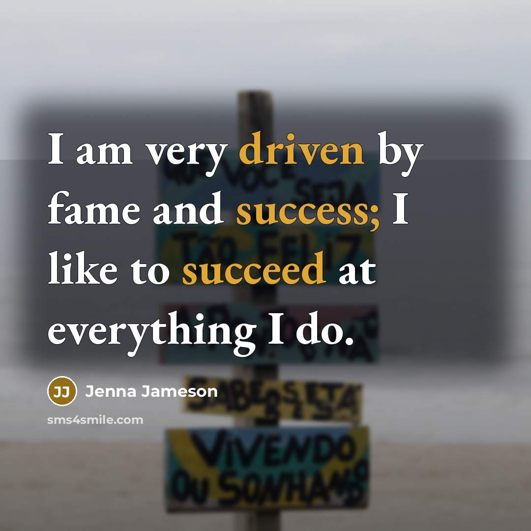 “I am very driven by fame and success; I like to succeed at everything I do.” quote by Jenna Jameson