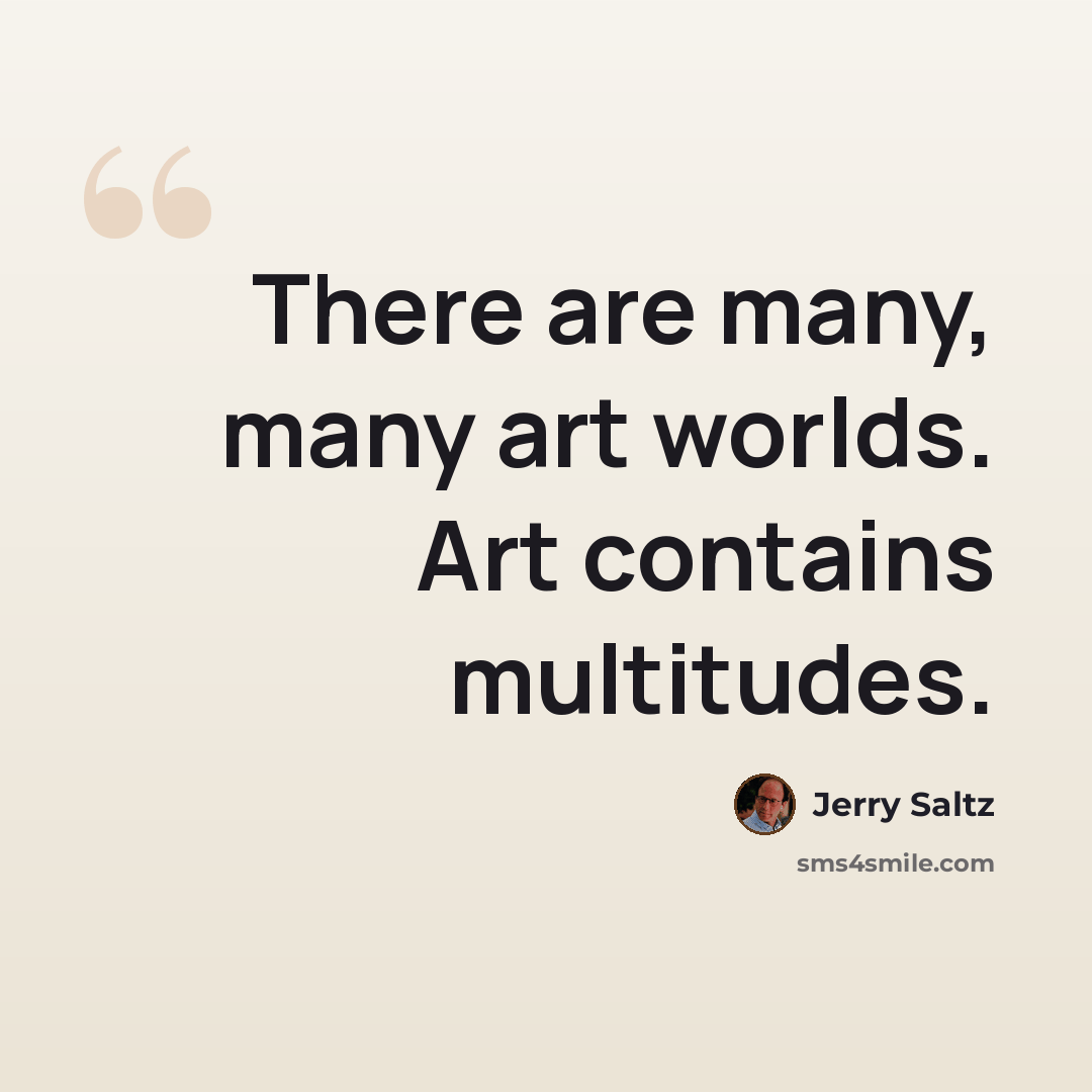 “There are many, many art worlds. Art contains multitudes.” quote by Jerry Saltz