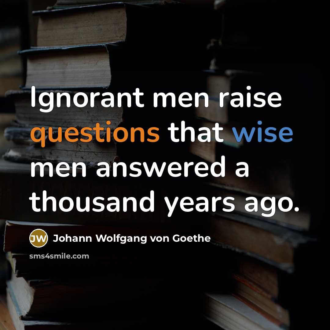 “Ignorant men raise questions that wise men answered a thousand years ago.” quote by Johann Wolfgang von Goethe