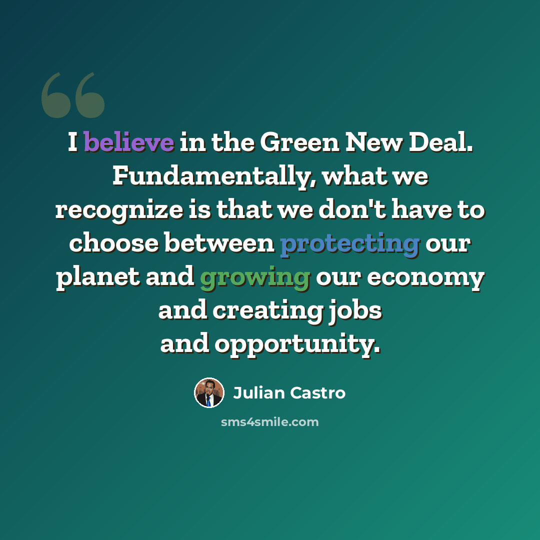 “I believe in the Green New Deal. Fundamentally, what we recognize is that we don't have to choose between protecting our planet and growing our economy and creating jobs and opportunity.” quote by Julian Castro