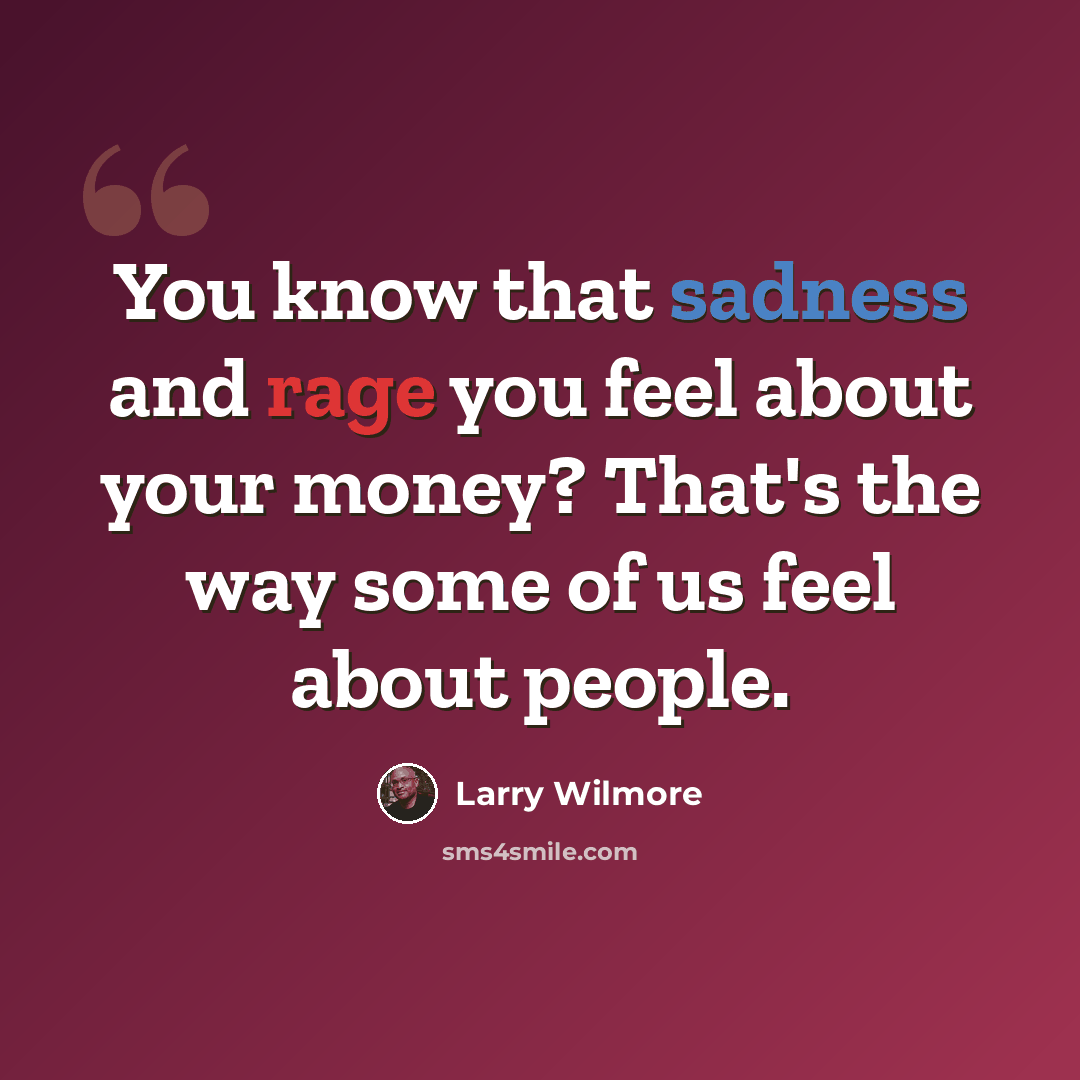 “You know that sadness and rage you feel about your money? That's the way some of us feel about people.” quote by Larry Wilmore