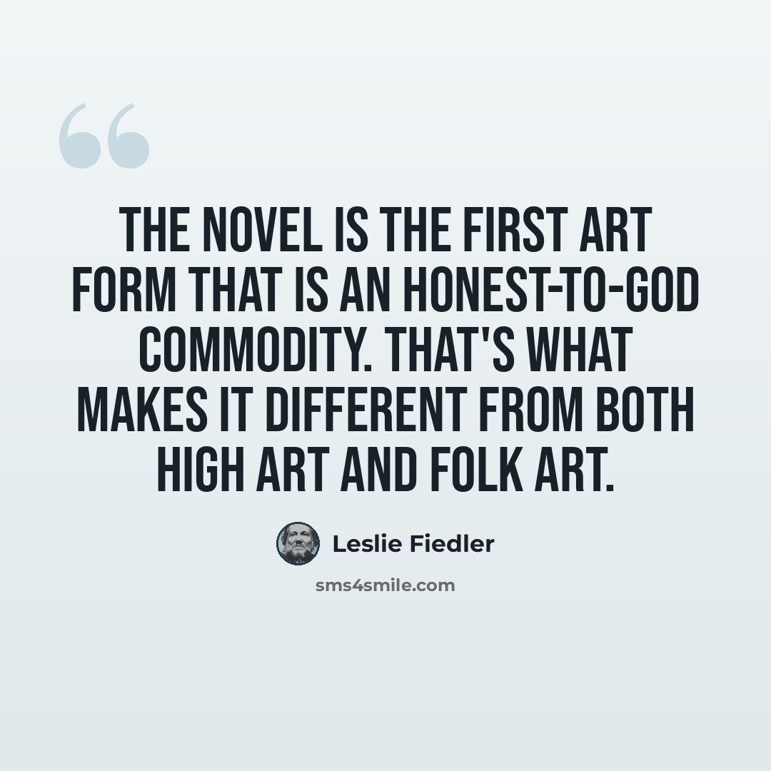 “The novel is the first art form that is an honest-to-god commodity. That's what makes it different from both high art and folk art.” quote by Leslie Fiedler