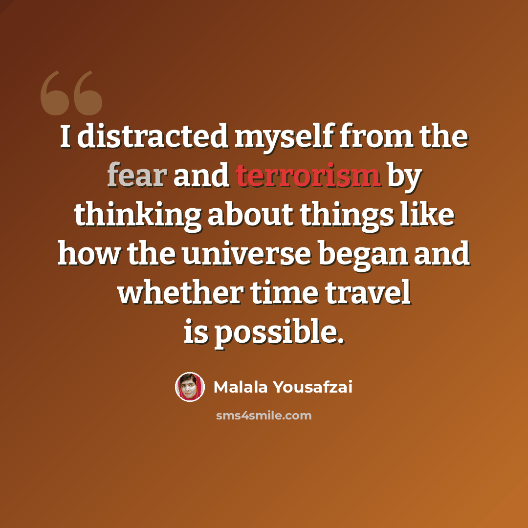 “I distracted myself from the fear and terrorism by thinking about things like how the universe began and whether time travel is possible.” quote by Malala Yousafzai