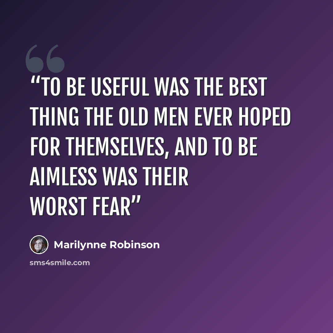 “To be useful was the best thing the old men ever hoped for themselves, and to be aimless was their worst fear” quote by Marilynne Robinson