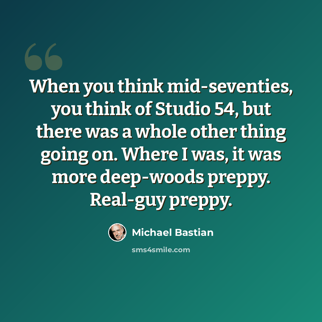 “When you think mid-seventies, you think of Studio 54, but there was a whole other thing going on. Where I was, it was more deep-woods preppy. Real-guy preppy.” quote by Michael Bastian