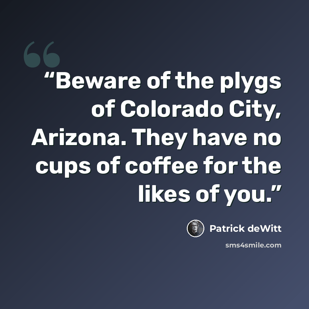 “Beware of the plygs of Colorado City, Arizona. They have no cups of coffee for the likes of you.” quote by Patrick deWitt