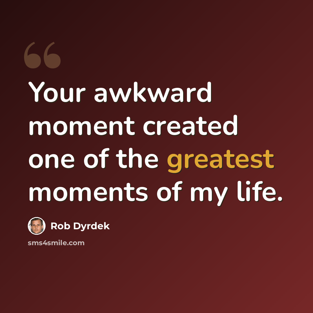 “Your awkward moment created one of the greatest moments of my life.” quote by Rob Dyrdek