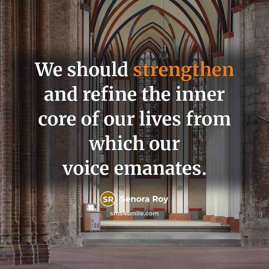 “We should strengthen and refine the inner core of our lives from which our voice emanates.” quote by Senora Roy