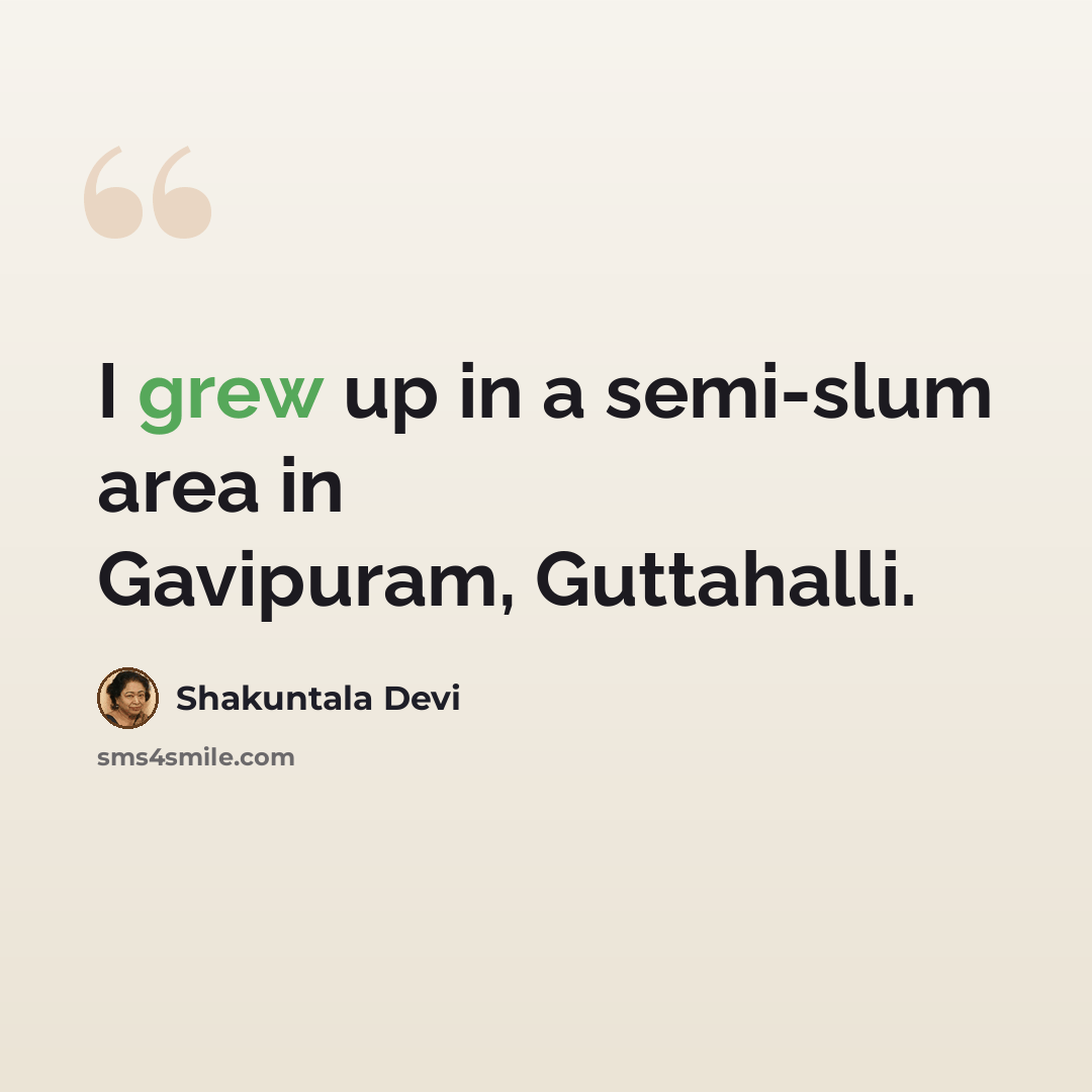 “I grew up in a semi-slum area in Gavipuram, Guttahalli.” quote by Shakuntala Devi