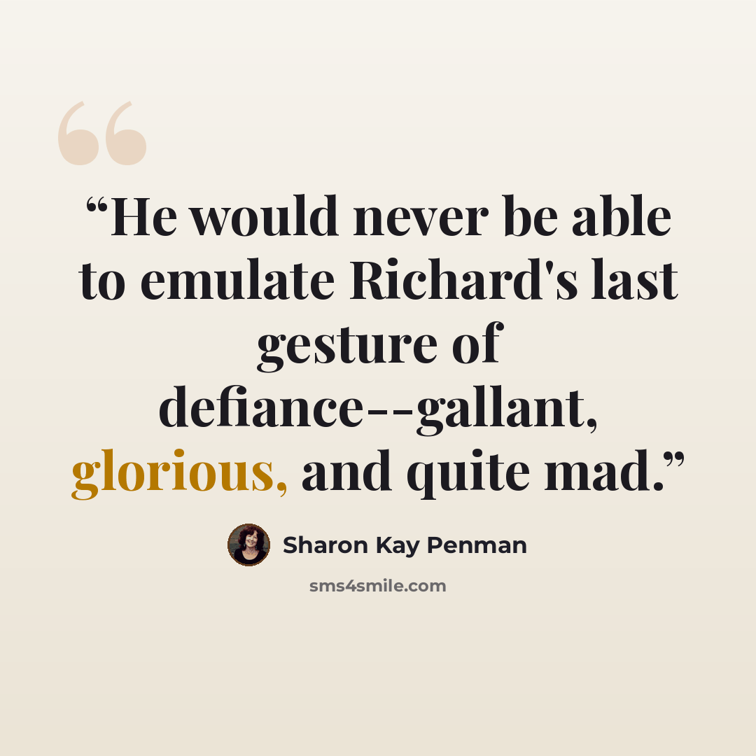 “He would never be able to emulate Richard's last gesture of defiance--gallant, glorious, and quite mad.” quote by Sharon Kay Penman