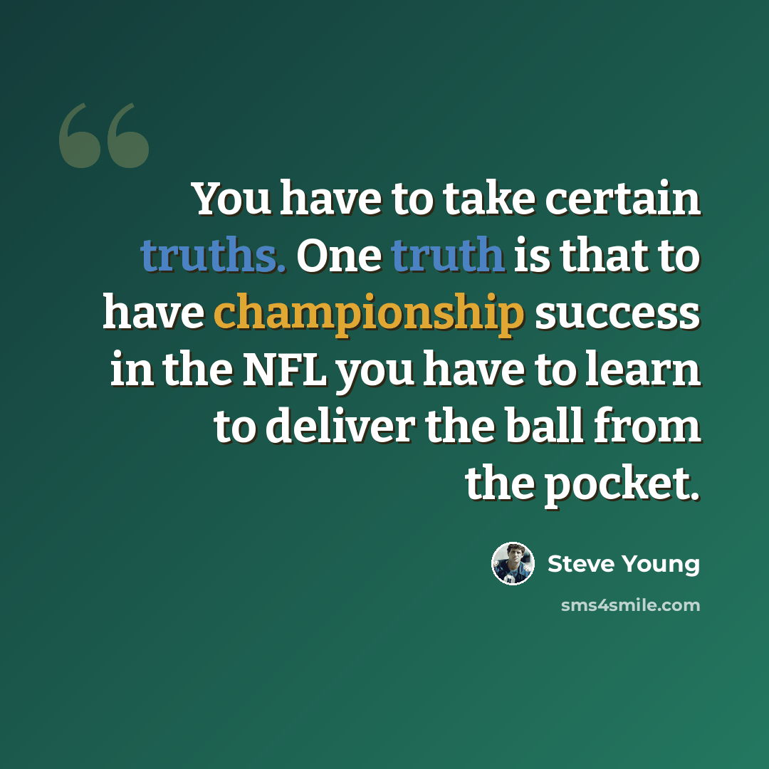 “You have to take certain truths. One truth is that to have championship success in the NFL you have to learn to deliver the ball from the pocket.” quote by Steve Young