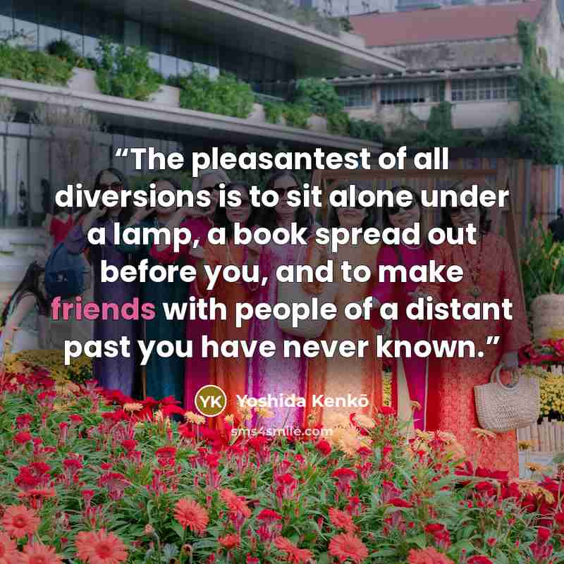 “The pleasantest of all diversions is to sit alone under a lamp, a book spread out before you, and to make friends with people of a distant past you have never known.” quote by Yoshida Kenko
