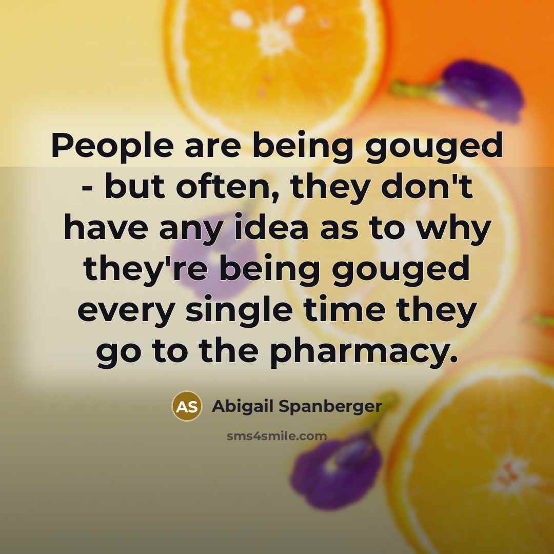 “People are being gouged - but often, they don't have any idea as to why they're being gouged every single time they go to the pharmacy.” quote by Abigail Spanberger