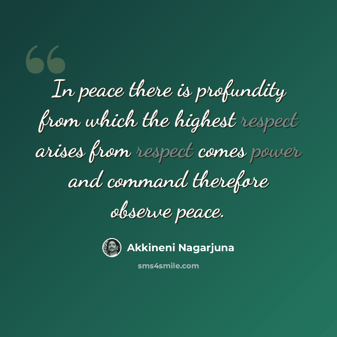 “In peace there is profundity from which the highest respect arises from respect comes power and command therefore observe peace.” quote by Akkineni Nagarjuna