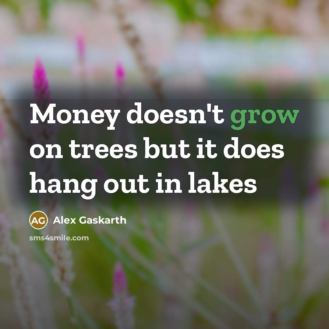 “Money doesn't grow on trees but it does hang out in lakes” quote by Alex Gaskarth