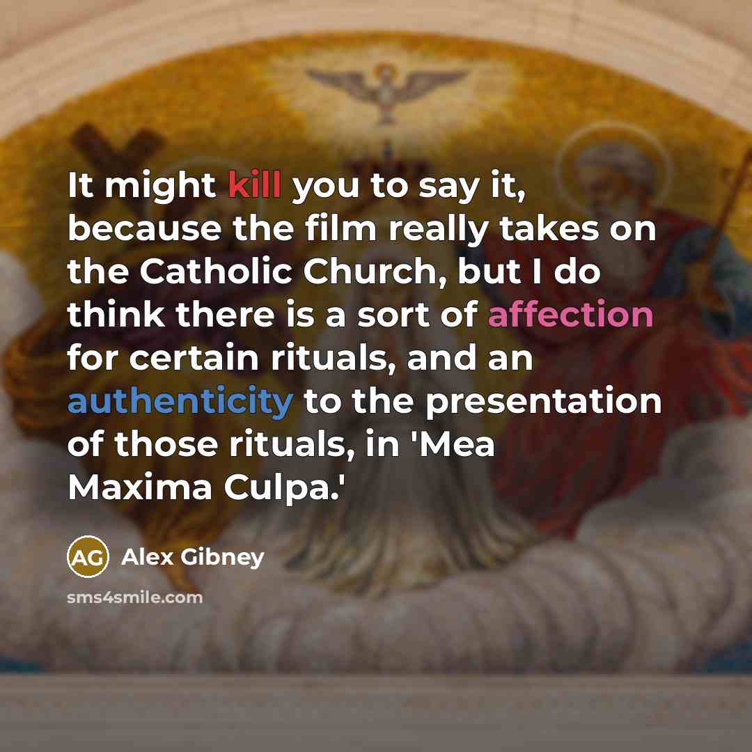 “It might kill you to say it, because the film really takes on the Catholic Church, but I do think there is a sort of affection for certain rituals, and an authenticity to the presentation of those rituals, in 'Mea Maxima Culpa.'” quote by Alex Gibney
