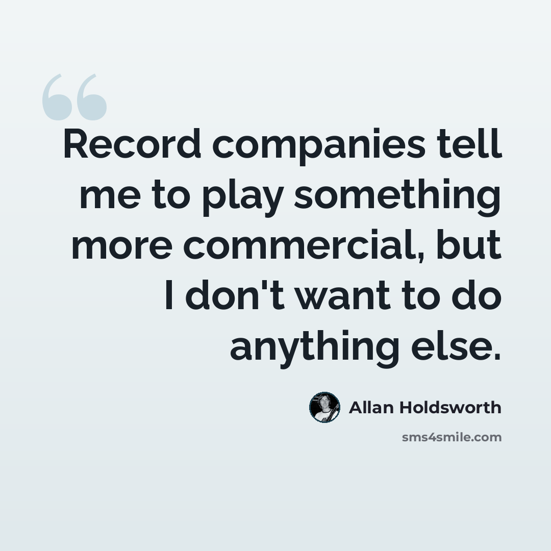 “Record companies tell me to play something more commercial, but I don't want to do anything else.” quote by Allan Holdsworth