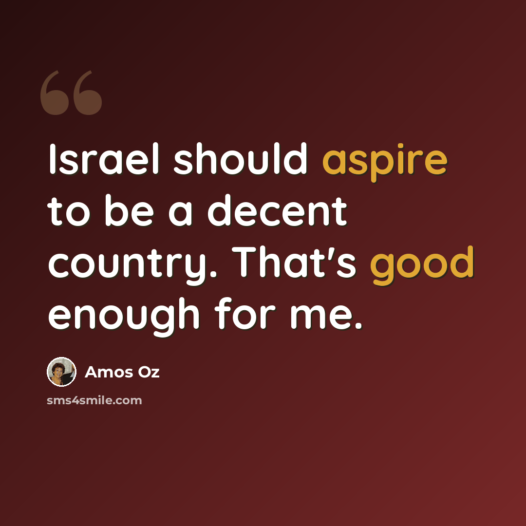 “Israel should aspire to be a decent country. That's good enough for me.” quote by Amos Oz