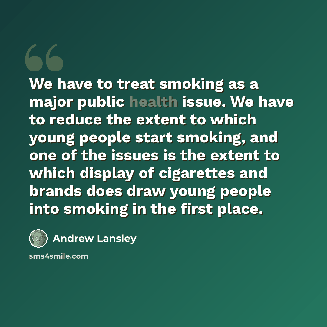 “We have to treat smoking as a major public health issue. We have to reduce the extent to which young people start smoking, and one of the issues is the extent to which display of cigarettes and brands does draw young people into smoking in the first place.” quote by Andrew Lansley