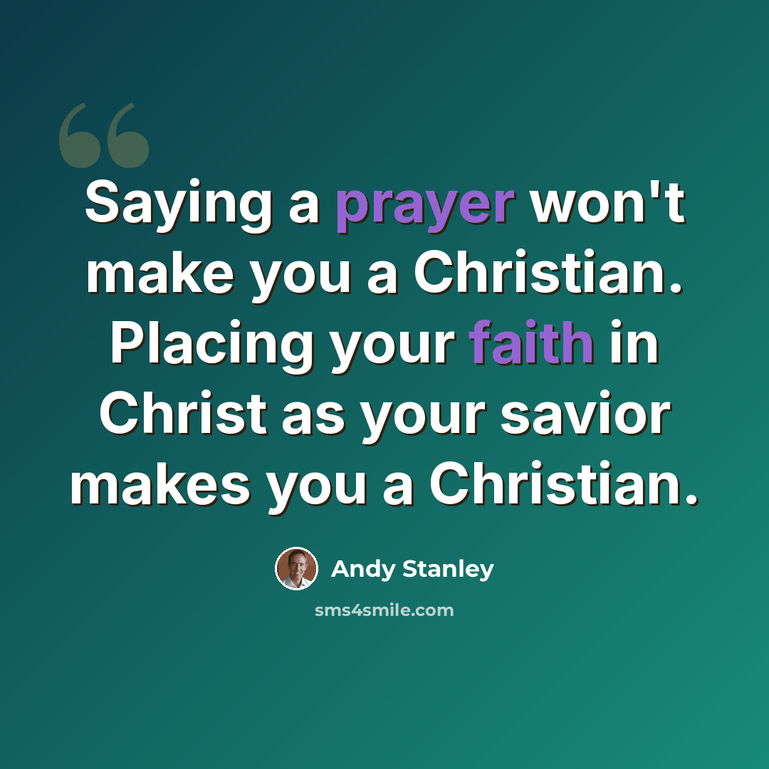 “Saying a prayer won't make you a Christian. Placing your faith in Christ as your savior makes you a Christian.” quote by Andy Stanley