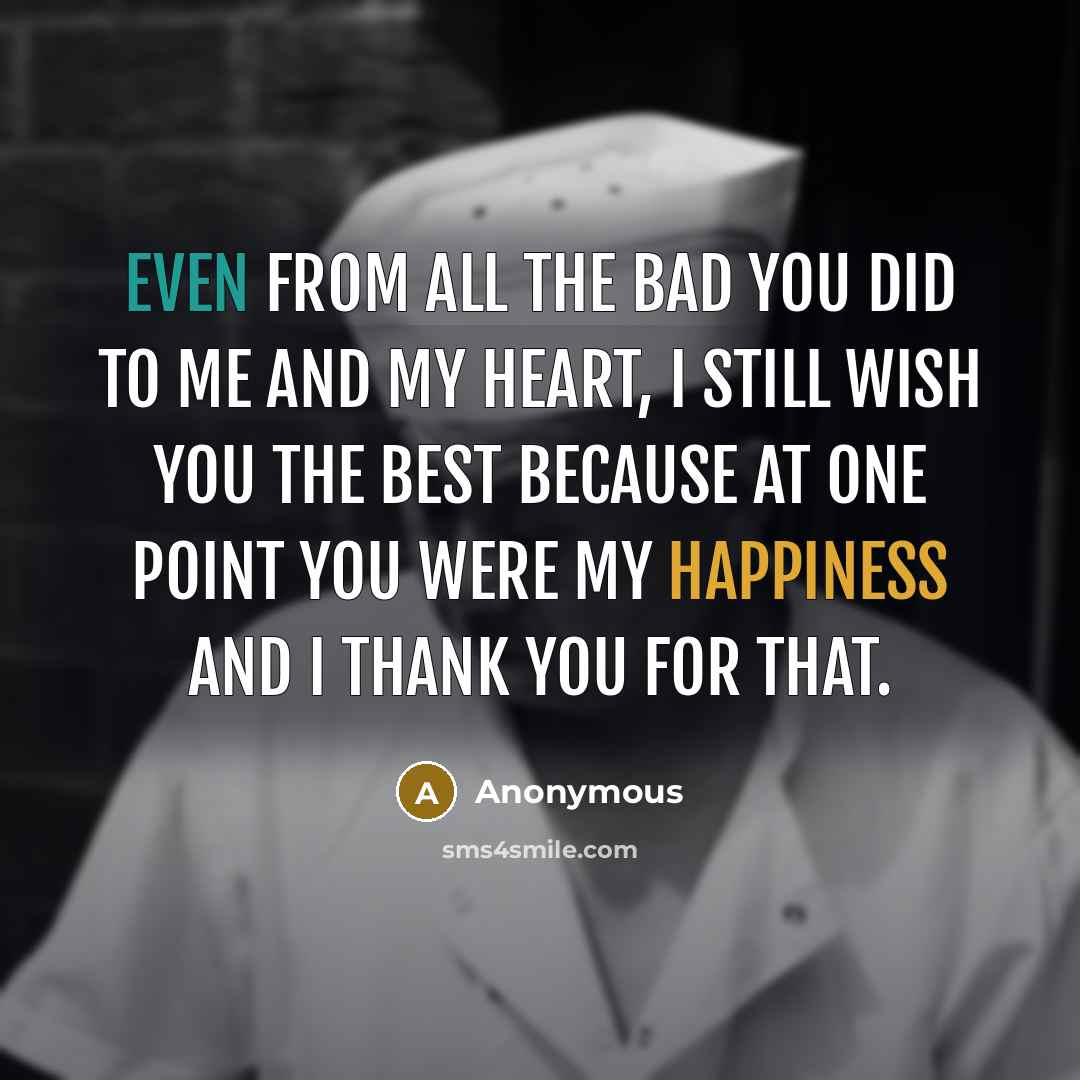 “Even from all the bad you did to me and my heart, I still wish you the best because at one point you were my happiness and I thank you for that.” quote by Anonymous