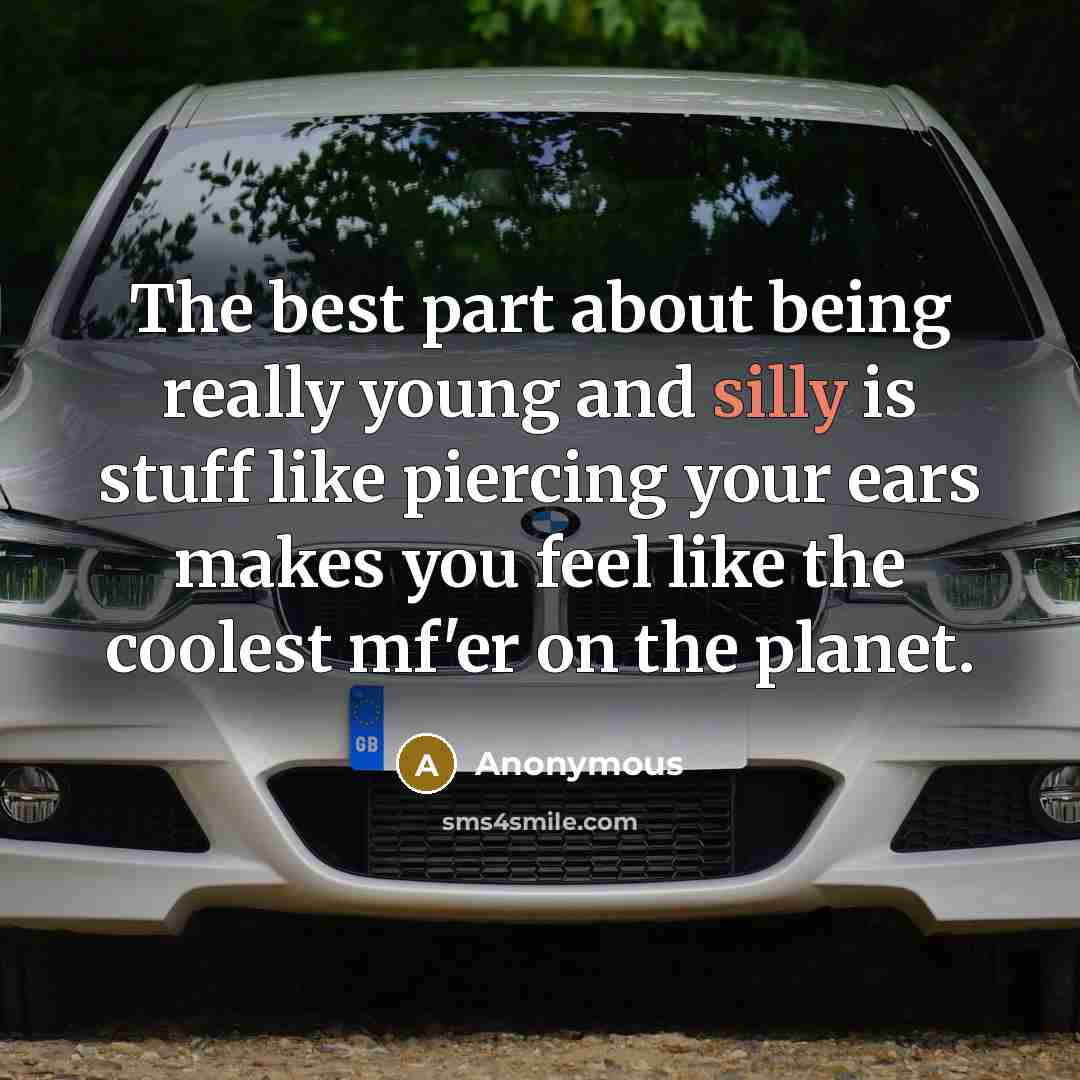 “The best part about being really young and silly is stuff like piercing your ears makes you feel like the coolest mf'er on the planet.” quote by Anonymous