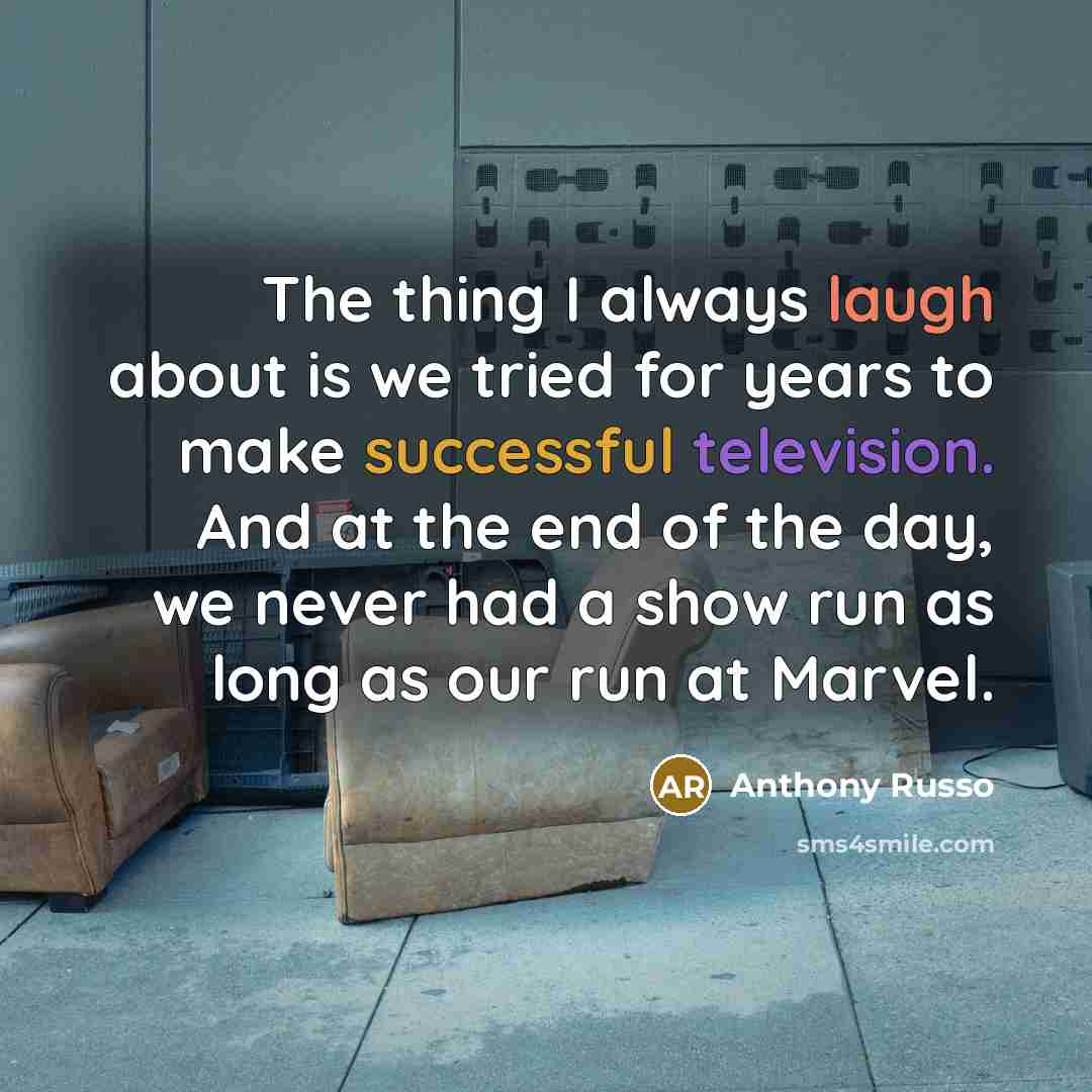 “The thing I always laugh about is we tried for years to make successful television. And at the end of the day, we never had a show run as long as our run at Marvel.” quote by Anthony Russo