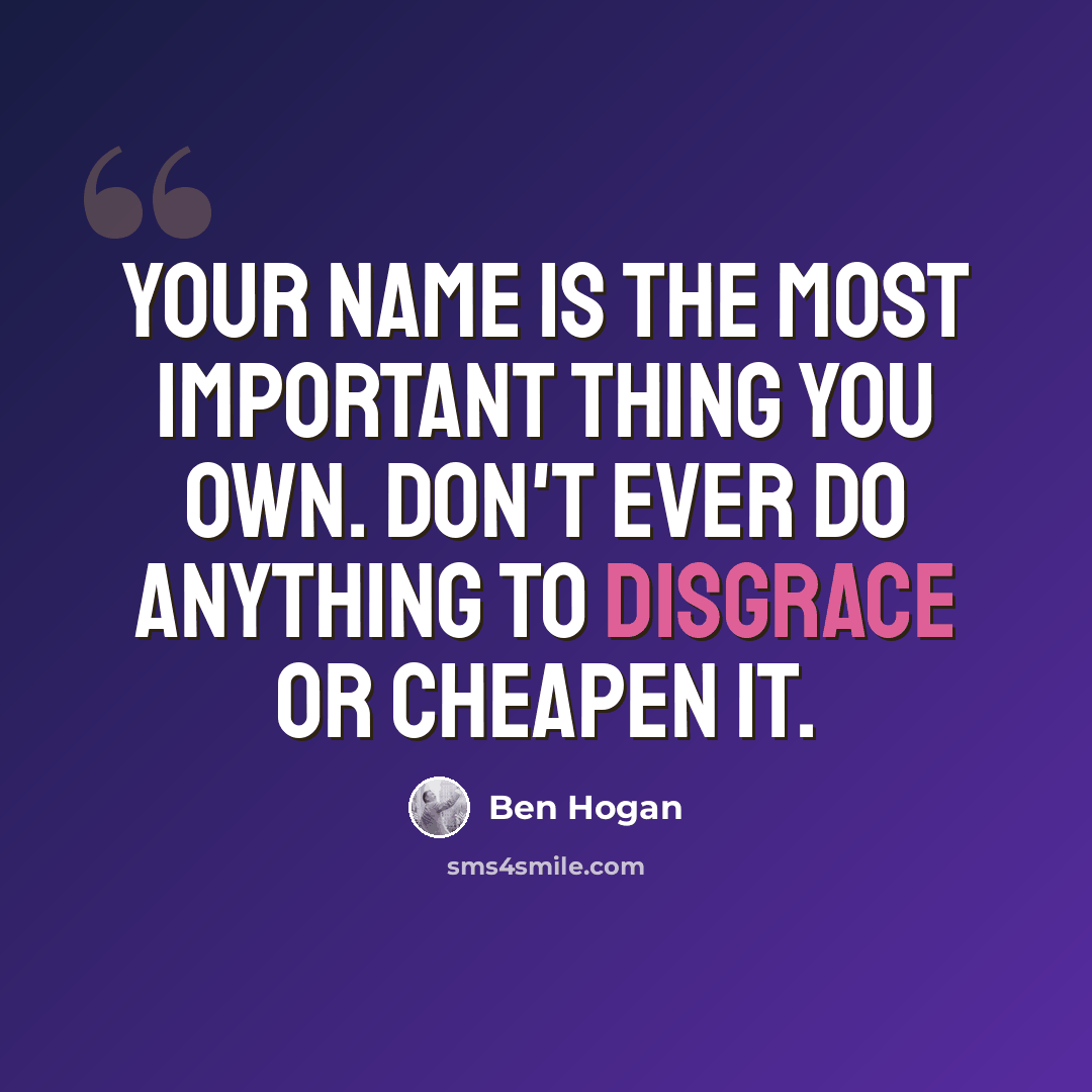 “Your name is the most important thing you own. Don't ever do anything to disgrace or cheapen it.” quote by Ben Hogan