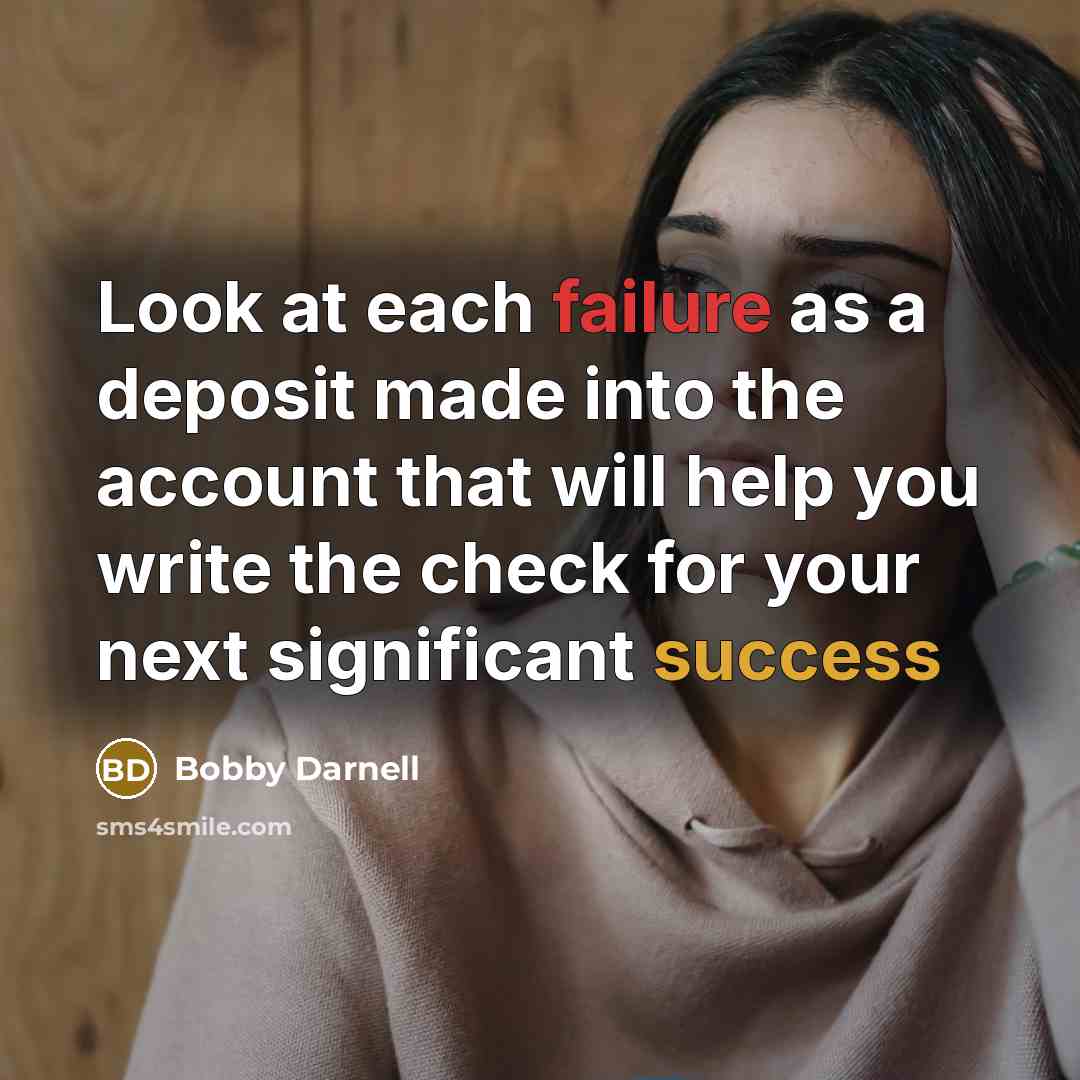 “Look at each failure as a deposit made into the account that will help you write the check for your next significant success” quote by Bobby Darnell