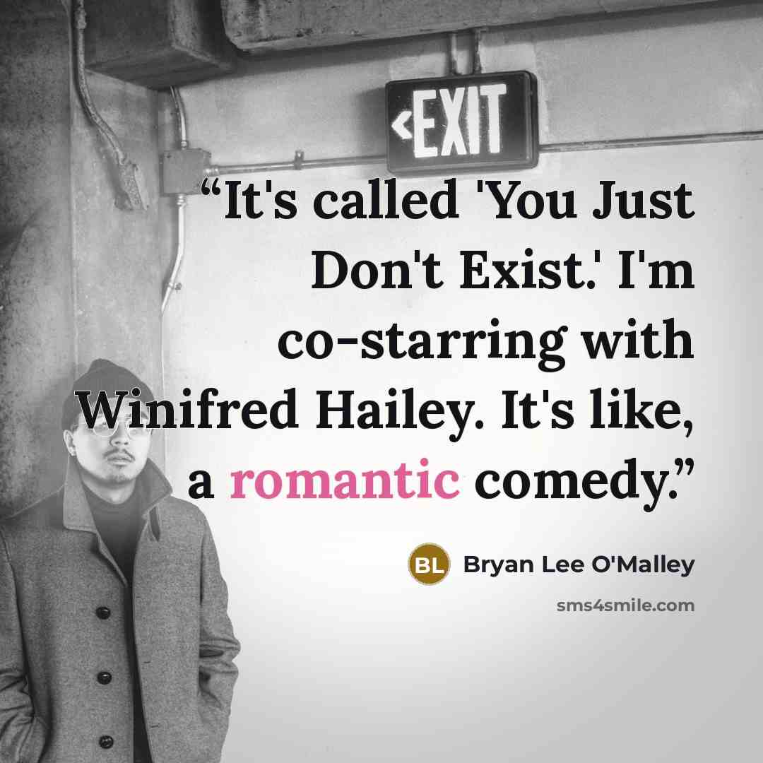 “It's called 'You Just Don't Exist.' I'm co-starring with Winifred Hailey. It's like, a romantic comedy.” quote by Bryan Lee O'Malley