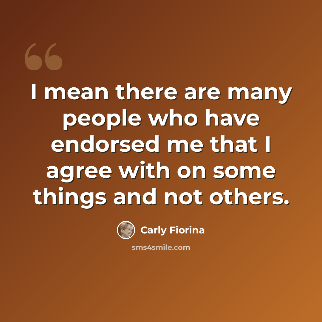 “I mean there are many people who have endorsed me that I agree with on some things and not others.” quote by Carly Fiorina