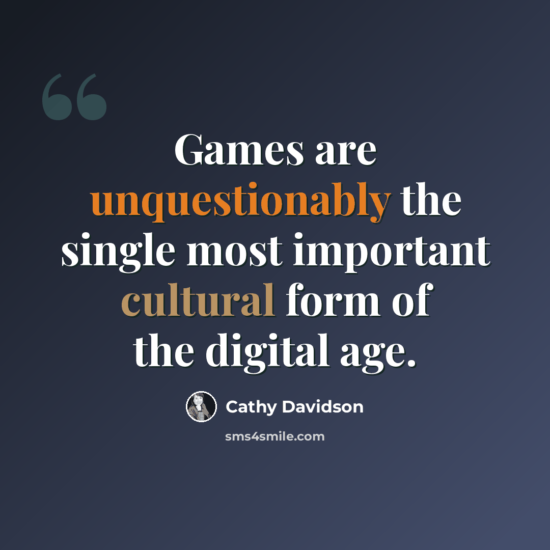 “Games are unquestionably the single most important cultural form of the digital age.” quote by Cathy Davidson