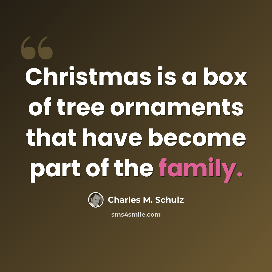 “Christmas is a box of tree ornaments that have become part of the family.” quote by Charles M. Schulz