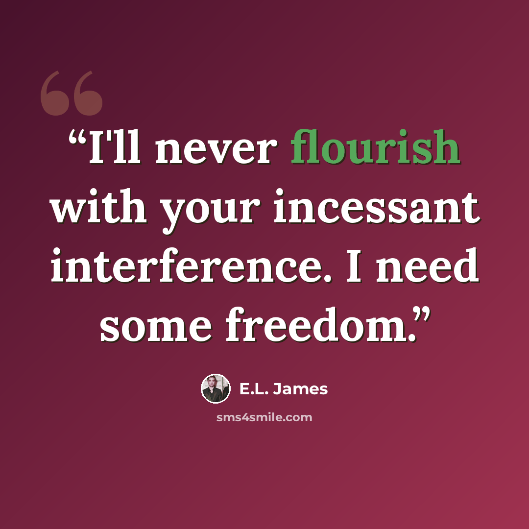 “I'll never flourish with your incessant interference. I need some freedom.” quote by E.L. James